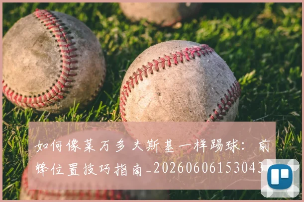 如何像莱万多夫斯基一样踢球：前锋位置技巧指南_20260606153043