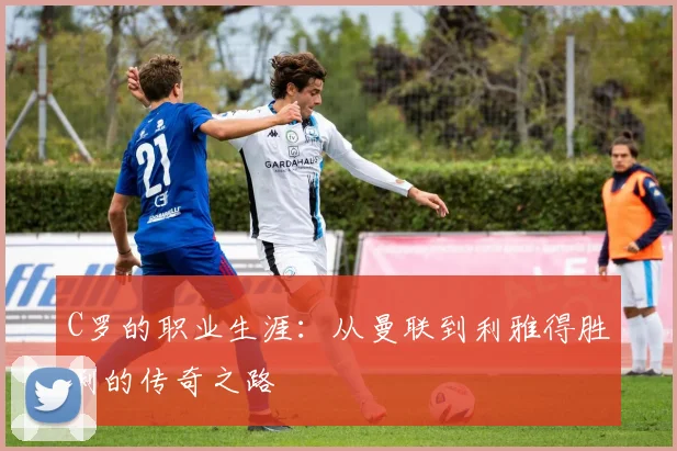 C罗的职业生涯:从曼联到利雅得胜利的传奇之路