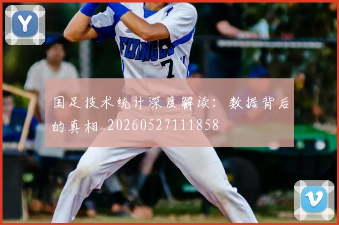 国足技术统计深度解读：数据背后的真相_20260527111858