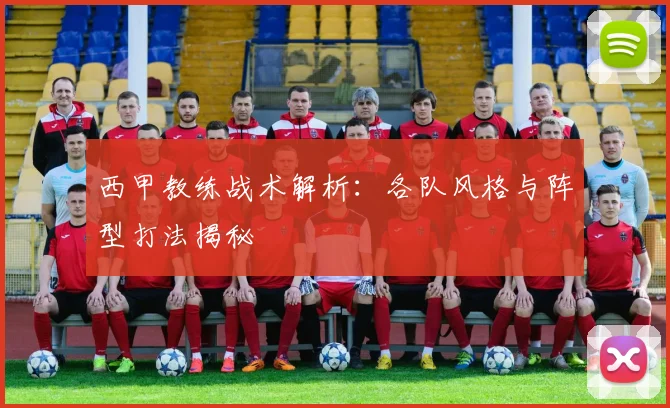 西甲教练战术解析:各队风格与阵型打法揭秘