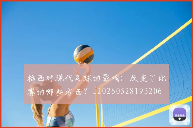 梅西对现代足球的影响:改变了比赛的哪些方面?_20260528193206