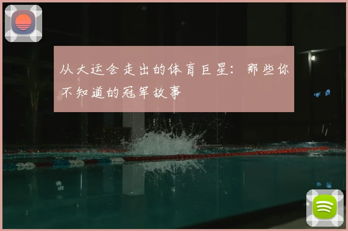 从大运会走出的体育巨星：那些你不知道的冠军故事