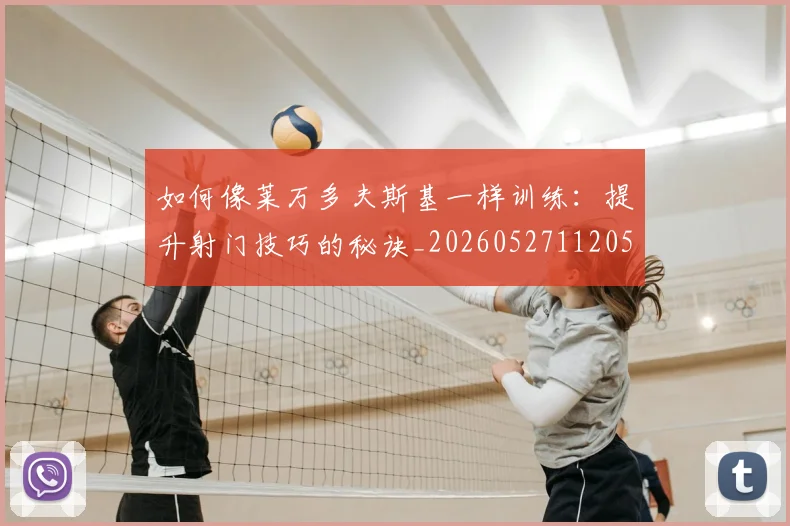 如何像莱万多夫斯基一样训练：提升射门技巧的秘诀_20260527112050