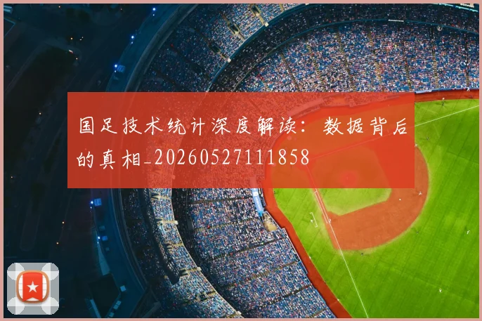 国足技术统计深度解读:数据背后的真相_20260527111858