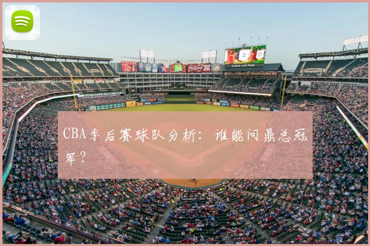 CBA季后赛球队分析:谁能问鼎总冠军?
