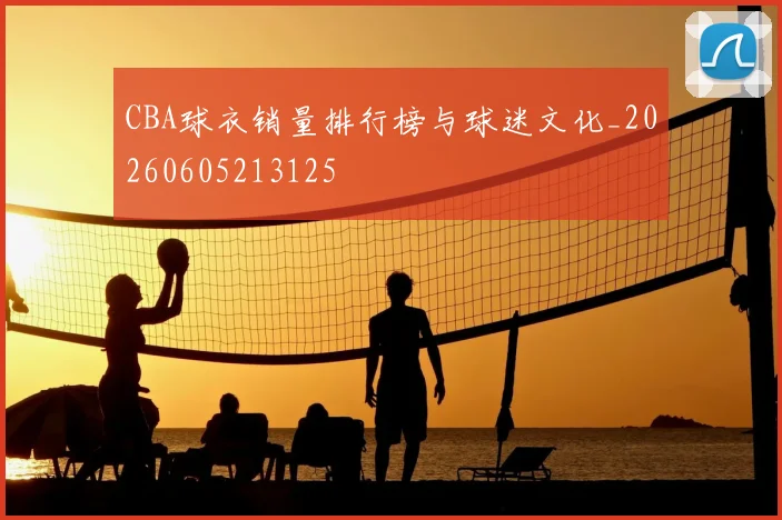 CBA球衣销量排行榜与球迷文化_20260605213125