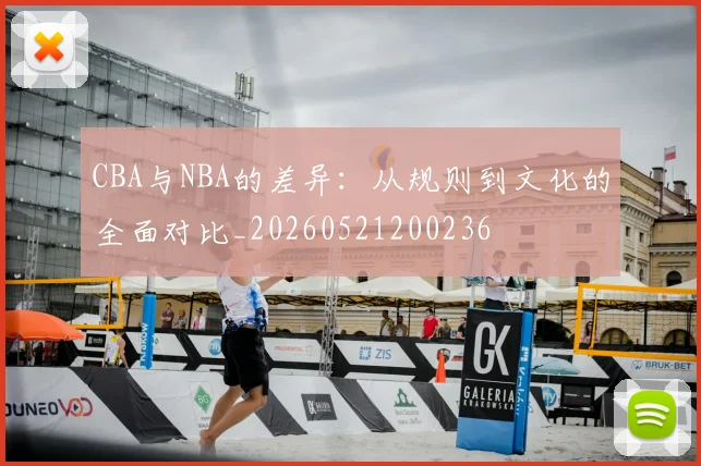 CBA与NBA的差异:从规则到文化的全面对比_20260521200236