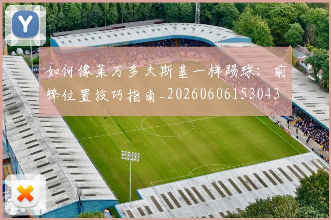 如何像莱万多夫斯基一样踢球：前锋位置技巧指南_20260606153043