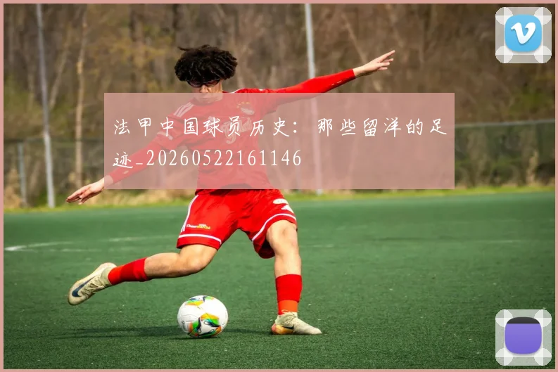 法甲中国球员历史:那些留洋的足迹_20260522161146