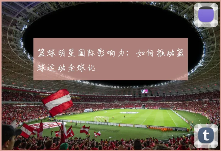 篮球明星国际影响力:如何推动篮球运动全球化