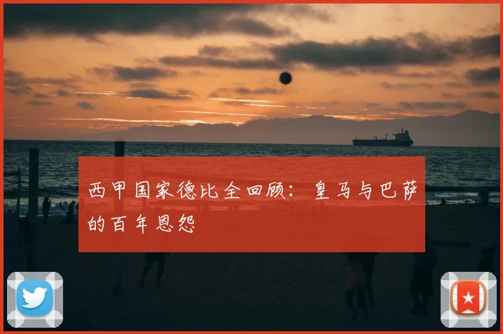 西甲国家德比全回顾:皇马与巴萨的百年恩怨