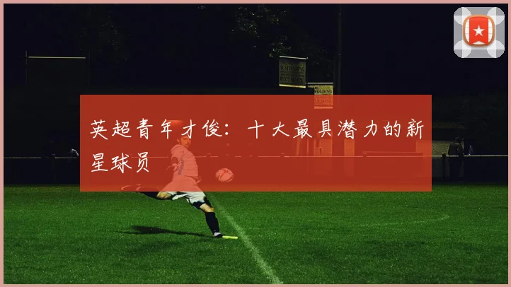 英超青年才俊:十大最具潜力的新星球员